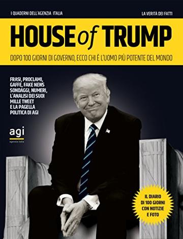 House of Trump: Dopo 100 giorni di Governo, ecco chi è l'uomo più potente del mondo (I quaderni dell'Agenzia Italia)